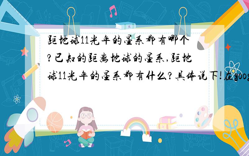 距地球11光年的星系都有哪个?已知的距离地球的星系,距地球11光年的星系都有什么?具体说下!在google里我搜索不到!我知道离我们最近的是半人马星系，4.2光年，还有别的吗？