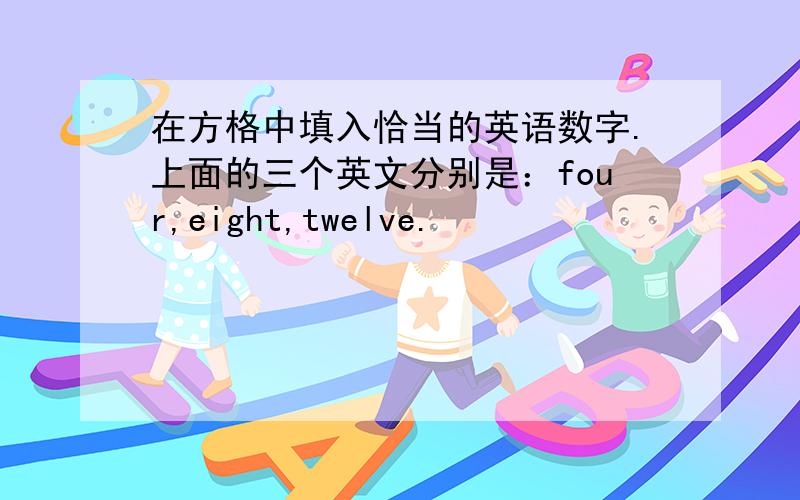 在方格中填入恰当的英语数字.上面的三个英文分别是：four,eight,twelve.