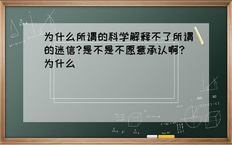 为什么所谓的科学解释不了所谓的迷信?是不是不愿意承认啊?为什么