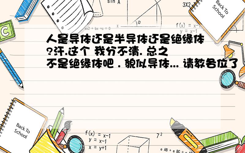 人是导体还是半导体还是绝缘体?汗.这个 我分不清. 总之不是绝缘体吧 . 貌似导体... 请教各位了