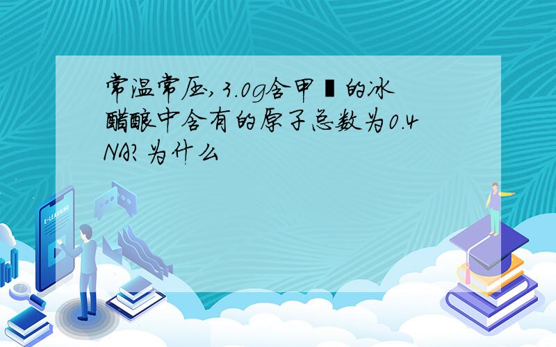 常温常压,3.0g含甲醛的冰醋酸中含有的原子总数为0.4NA?为什么