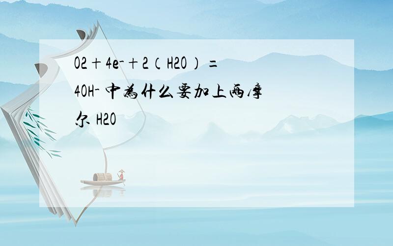 O2+4e-+2（H2O）=4OH- 中为什么要加上两摩尔 H2O