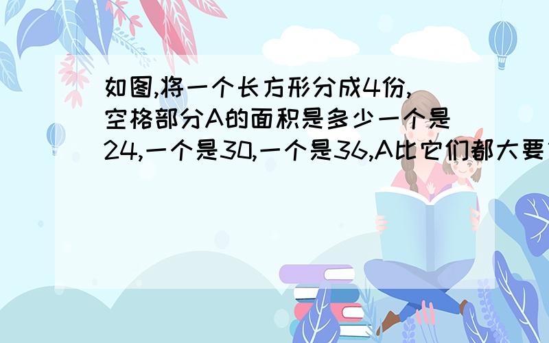 如图,将一个长方形分成4份,空格部分A的面积是多少一个是24,一个是30,一个是36,A比它们都大要算式