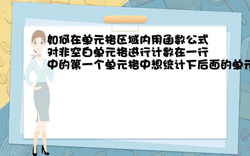 如何在单元格区域内用函数公式对非空白单元格进行计数在一行中的第一个单元格中想统计下后面的单元格中,有多少个非空白的单位格.想用一个函数公式来实现.