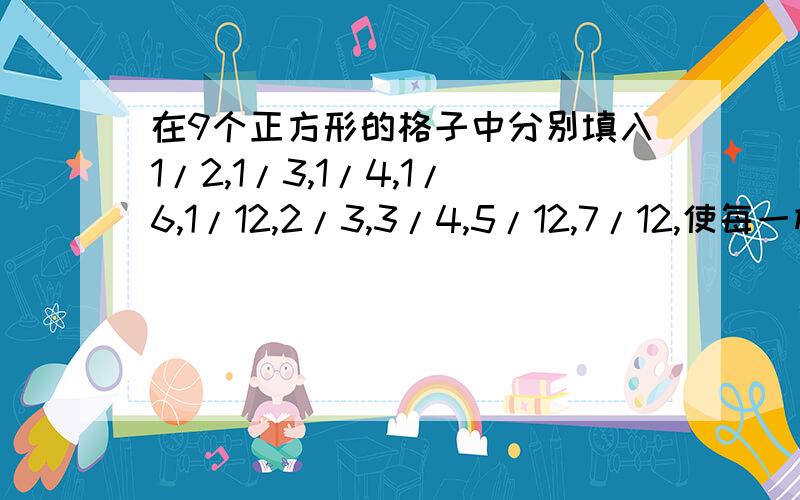 在9个正方形的格子中分别填入1/2,1/3,1/4,1/6,1/12,2/3,3/4,5/12,7/12,使每一横、坚、斜行的和都等于5//4.请老师把分析的过程(方法)阐述一下,便于孩子理解,