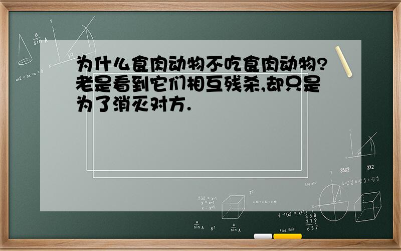 为什么食肉动物不吃食肉动物?老是看到它们相互残杀,却只是为了消灭对方.