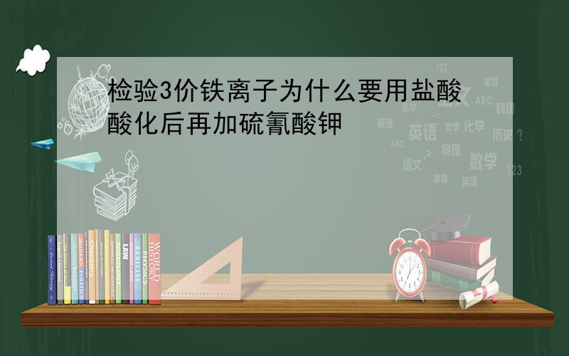 检验3价铁离子为什么要用盐酸酸化后再加硫氰酸钾