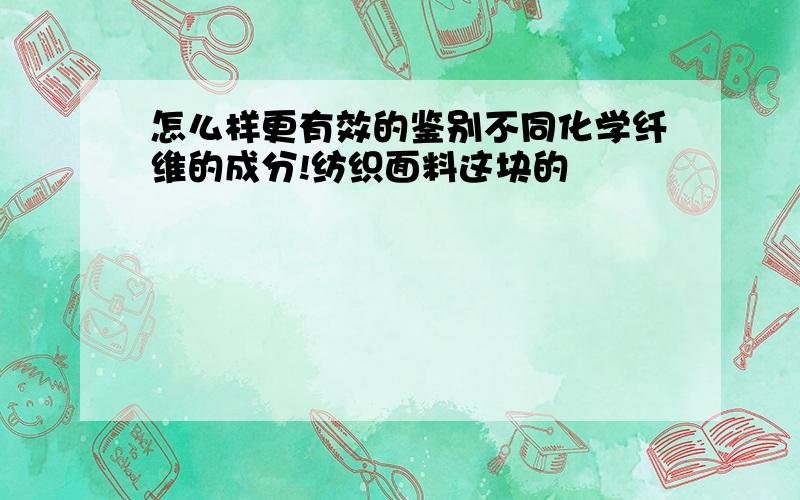 怎么样更有效的鉴别不同化学纤维的成分!纺织面料这块的