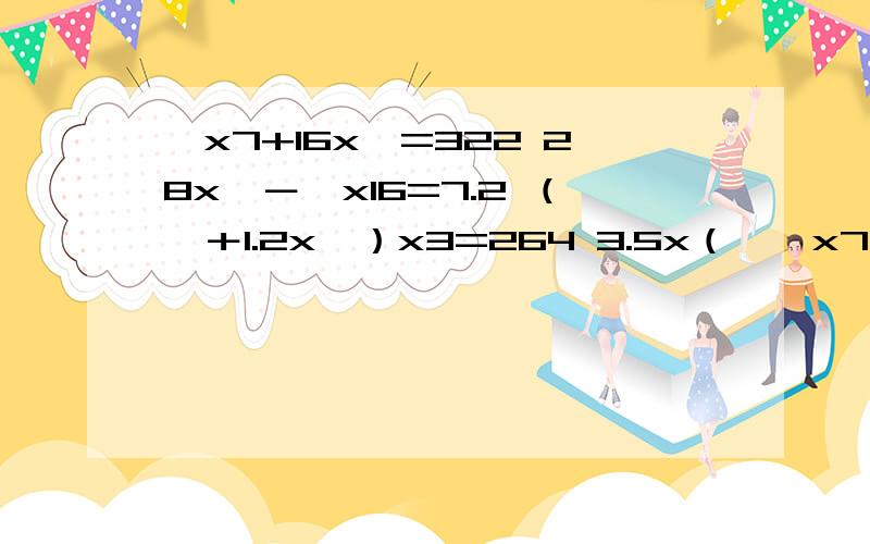 囗x7+16x囗=322 28x囗－囗x16=7.2 （囗＋1.2x囗）x3=264 3.5x（囗囗x7+16x囗=32228x囗－囗x16=7.2（囗＋1.2x囗）x3=2643.5x（囗－0.5）+0.5x囗=4.25囗中填入一样的数字