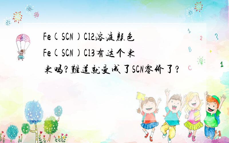 Fe(SCN)Cl2溶液颜色Fe(SCN)Cl3有这个东东吗？难道就变成了SCN零价了？