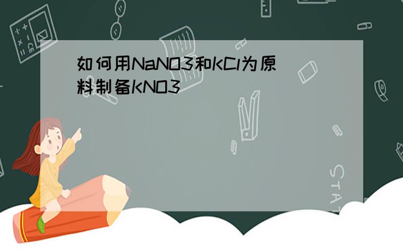 如何用NaNO3和KCl为原料制备KNO3