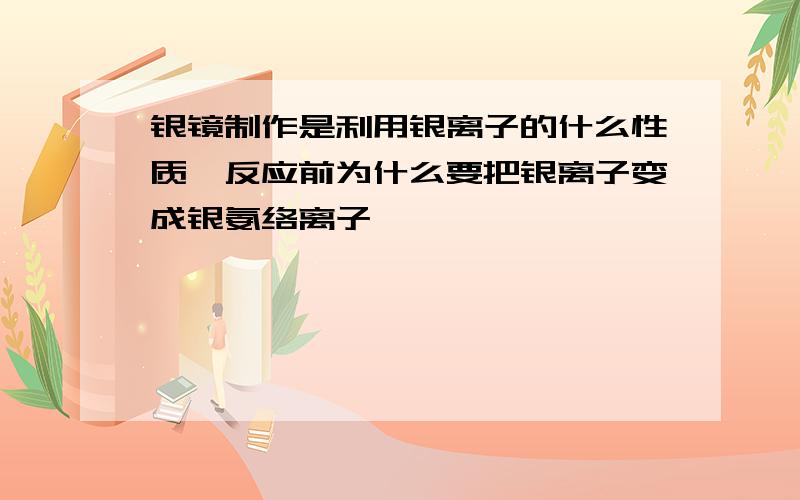 银镜制作是利用银离子的什么性质,反应前为什么要把银离子变成银氨络离子