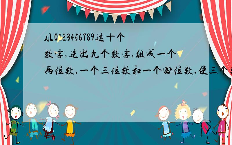 从0123456789这十个数字,选出九个数字,组成一个两位数,一个三位数和一个四位数,使三个数的和等于2010求未选数字,