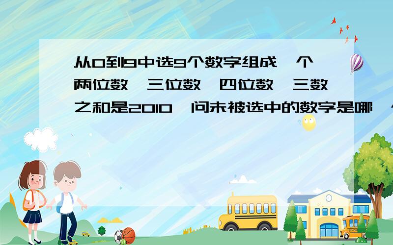 从0到9中选9个数字组成一个两位数、三位数、四位数,三数之和是2010,问未被选中的数字是哪一个?