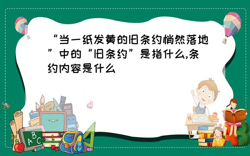 “当一纸发黄的旧条约悄然落地”中的“旧条约”是指什么,条约内容是什么