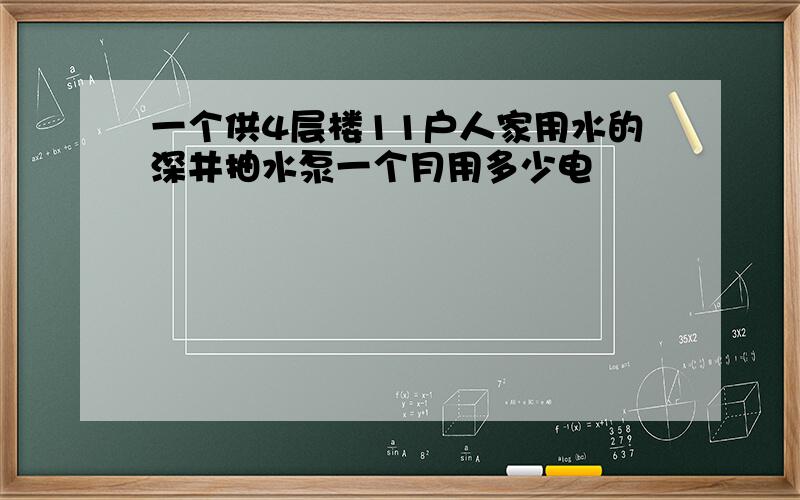 一个供4层楼11户人家用水的深井抽水泵一个月用多少电