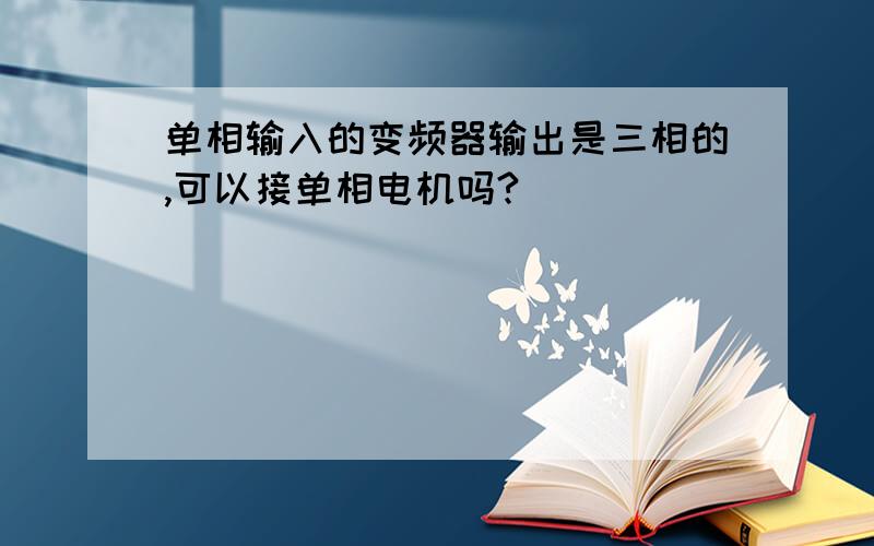 单相输入的变频器输出是三相的,可以接单相电机吗?