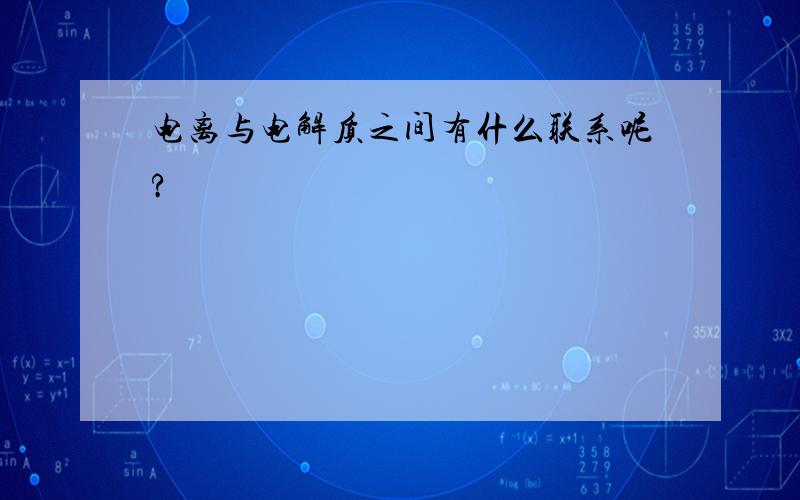 电离与电解质之间有什么联系呢?