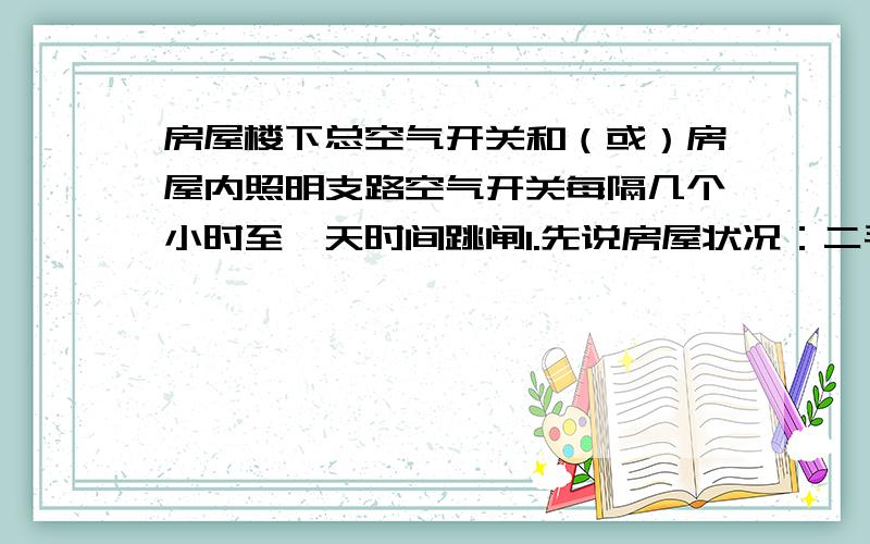 房屋楼下总空气开关和（或）房屋内照明支路空气开关每隔几个小时至一天时间跳闸1.先说房屋状况：二手房,已经一年多未使用.装修至今已经8年,电器均为8年前购买,并装有20余盏射灯.2.刚入