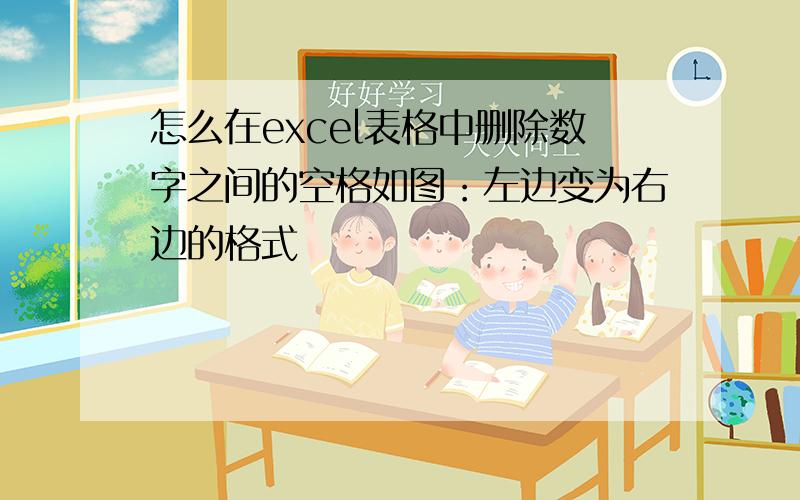 怎么在excel表格中删除数字之间的空格如图：左边变为右边的格式