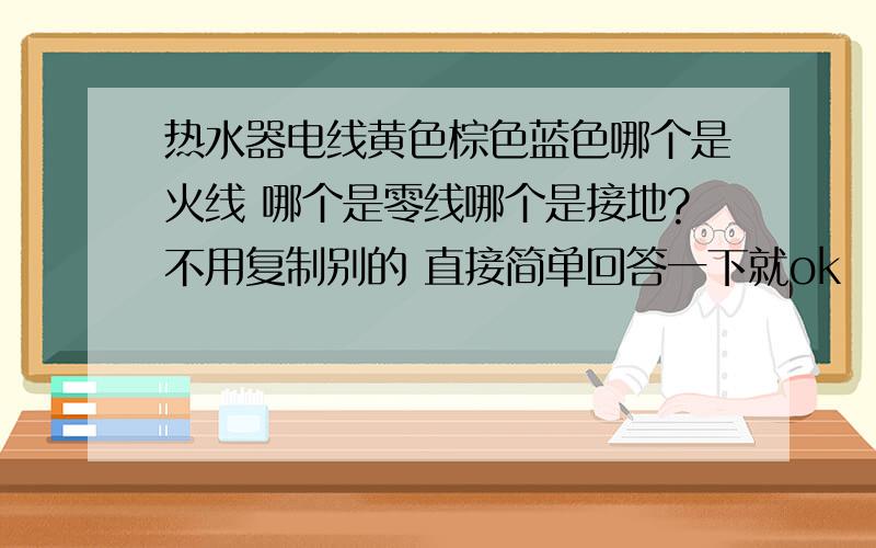 热水器电线黄色棕色蓝色哪个是火线 哪个是零线哪个是接地?不用复制别的 直接简单回答一下就ok