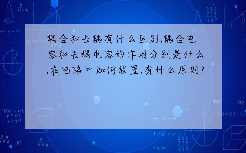 耦合和去耦有什么区别,耦合电容和去耦电容的作用分别是什么,在电路中如何放置,有什么原则?