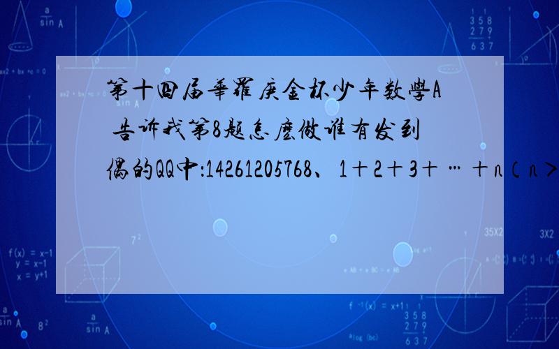 第十四届华罗庚金杯少年数学A 告诉我第8题怎麽做谁有发到偶的QQ中：14261205768、1＋2＋3＋…＋n（n＞2）的和的个位数为3，十位数为0，则n的最小值是