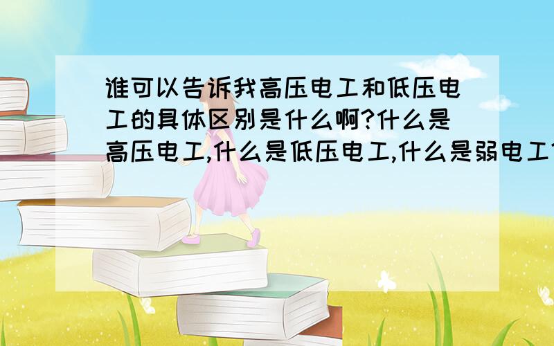 谁可以告诉我高压电工和低压电工的具体区别是什么啊?什么是高压电工,什么是低压电工,什么是弱电工?