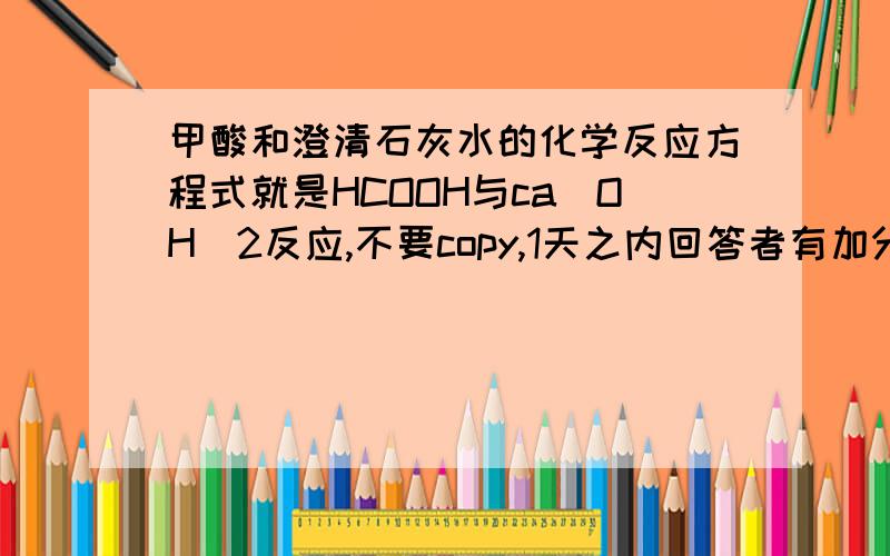 甲酸和澄清石灰水的化学反应方程式就是HCOOH与ca(OH)2反应,不要copy,1天之内回答者有加分 .（别把离子方程式发来啊）