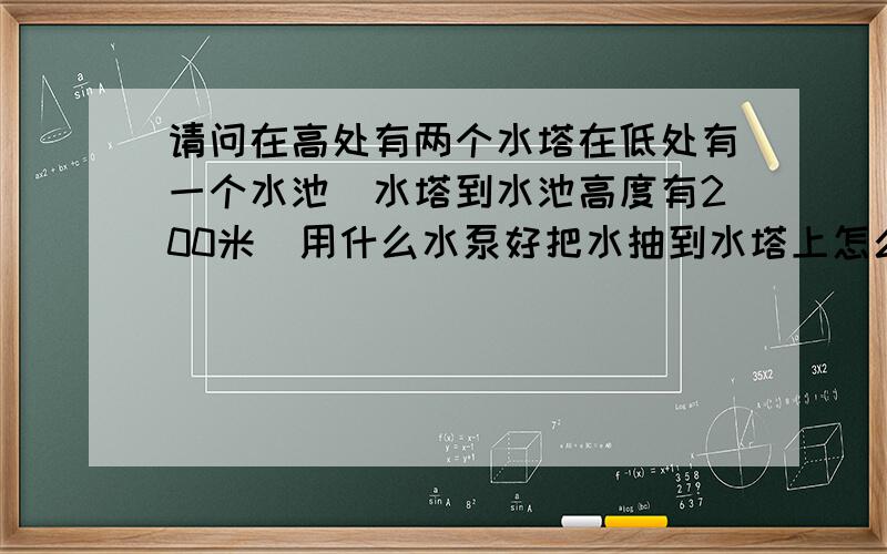 请问在高处有两个水塔在低处有一个水池（水塔到水池高度有200米）用什么水泵好把水抽到水塔上怎么安装