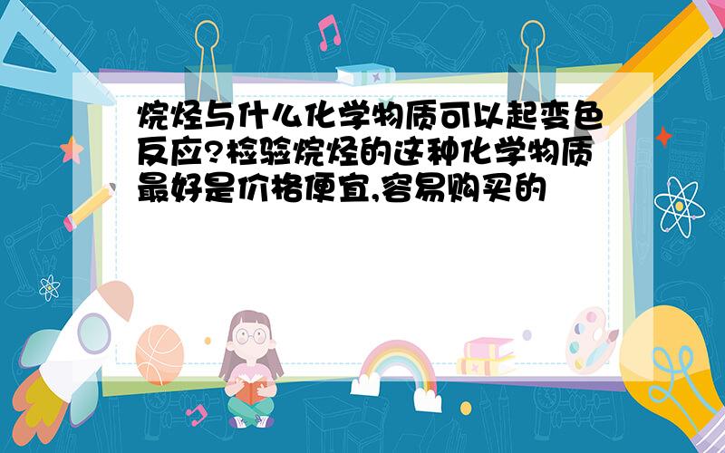 烷烃与什么化学物质可以起变色反应?检验烷烃的这种化学物质最好是价格便宜,容易购买的