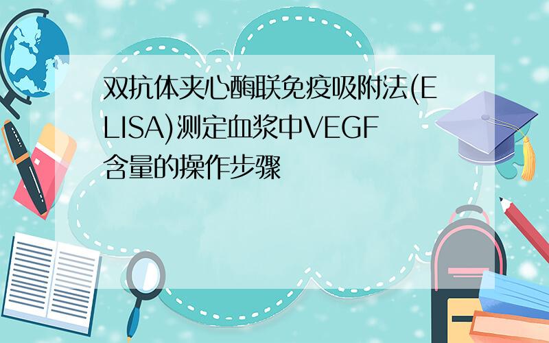 双抗体夹心酶联免疫吸附法(ELISA)测定血浆中VEGF含量的操作步骤