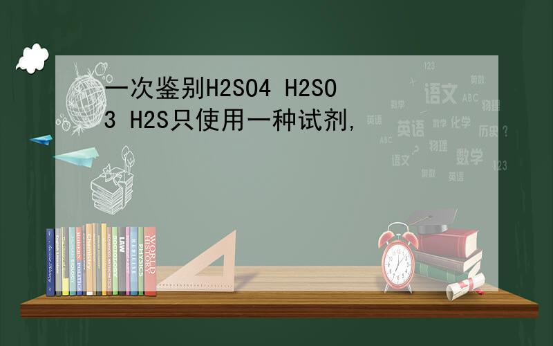 一次鉴别H2SO4 H2SO3 H2S只使用一种试剂,