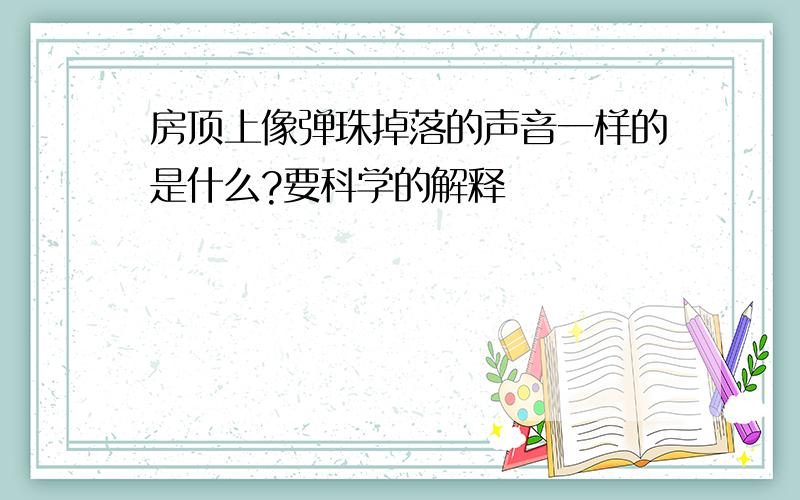 房顶上像弹珠掉落的声音一样的是什么?要科学的解释