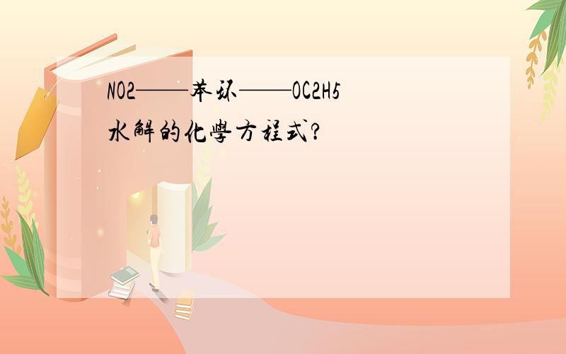 NO2——苯环——OC2H5水解的化学方程式?