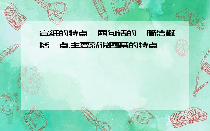 宣纸的特点一两句话的,简洁概括一点.主要就说图案的特点