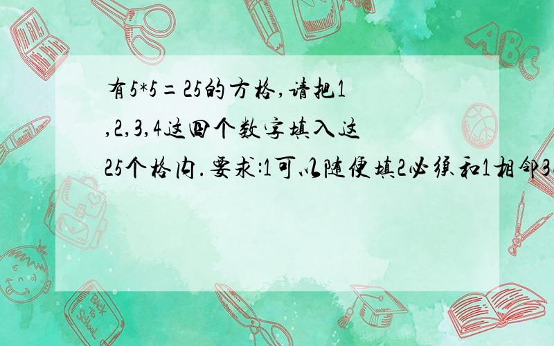 有5*5=25的方格,请把1,2,3,4这四个数字填入这25个格内.要求:1可以随便填2必须和1相邻3必须和1,2这两个数相邻4必须和1,2,3这三个数相邻填满后,要求这二十五个格内的数字相加的和最大!到20.30就