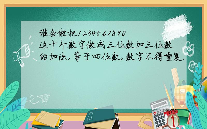 谁会做把1234567890这十个数字做成三位数加三位数的加法,等于四位数,数字不得重复.