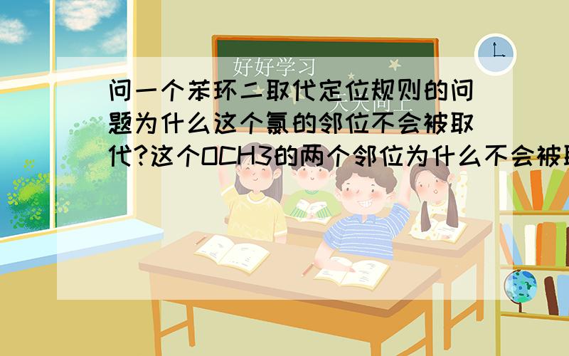 问一个苯环二取代定位规则的问题为什么这个氯的邻位不会被取代?这个OCH3的两个邻位为什么不会被取代?