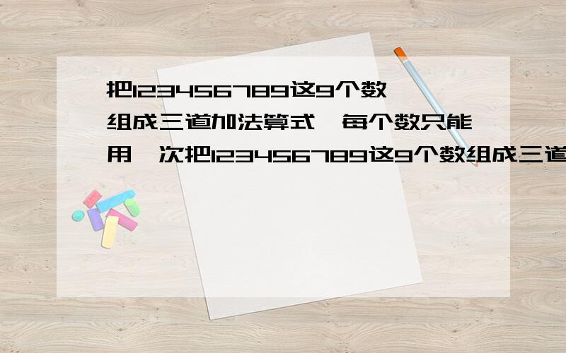 把123456789这9个数组成三道加法算式,每个数只能用一次把123456789这9个数组成三道加法算式,每个数只能用一次,它们相加的和相等