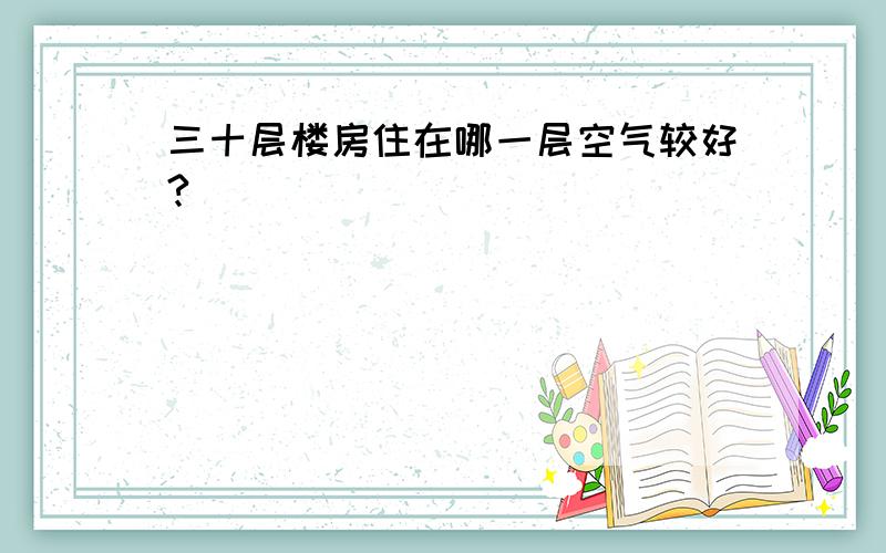 三十层楼房住在哪一层空气较好?