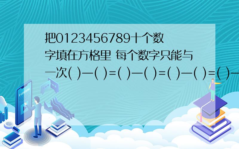 把0123456789十个数字填在方格里 每个数字只能与一次( )—( )=( )—( )=( )—( )=( )—( )=( )—( )