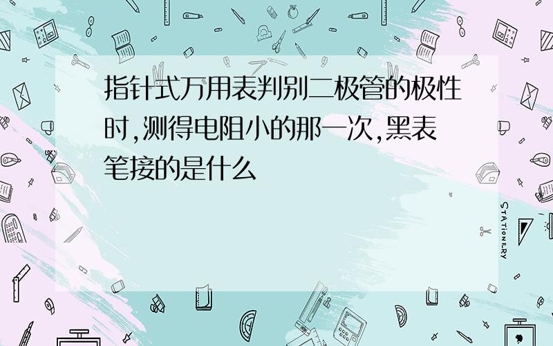 指针式万用表判别二极管的极性时,测得电阻小的那一次,黑表笔接的是什么