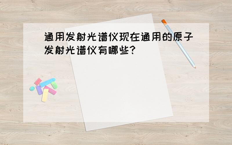 通用发射光谱仪现在通用的原子发射光谱仪有哪些?