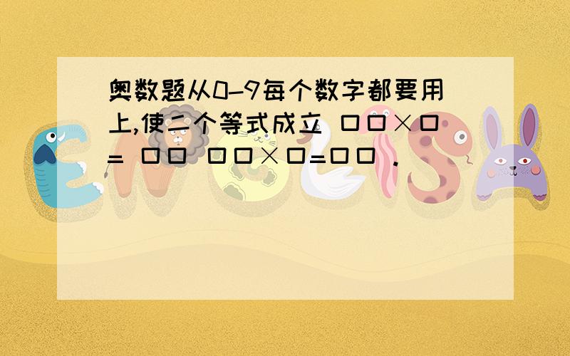 奥数题从0-9每个数字都要用上,使二个等式成立 口口×口= 口口 口口×口=口口 .