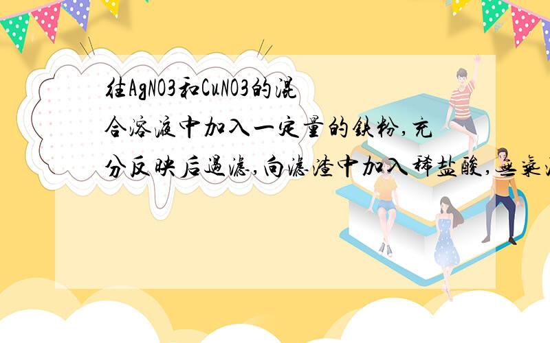 往AgNO3和CuNO3的混合溶液中加入一定量的铁粉,充分反映后过滤,向滤渣中加入稀盐酸,无气泡产生.根据上现象,你能得出的结论是（ ）A.滤渣中一定有铁粉 B.滤渣中一定有铜粉 C.滤液中一定有亚