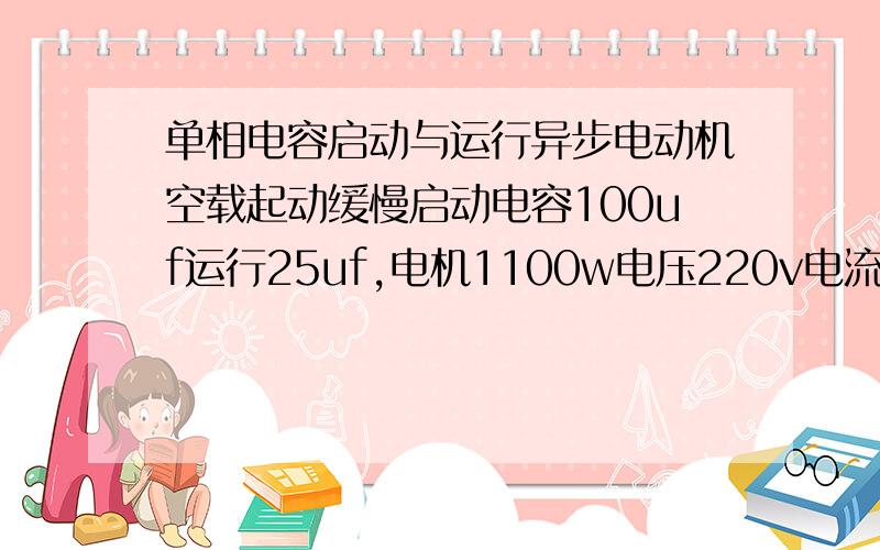 单相电容启动与运行异步电动机空载起动缓慢启动电容100uf运行25uf,电机1100w电压220v电流不知,