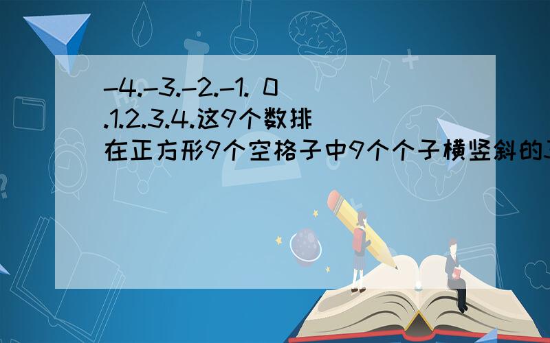 -4.-3.-2.-1. 0.1.2.3.4.这9个数排在正方形9个空格子中9个个子横竖斜的3个相加的的和都想等