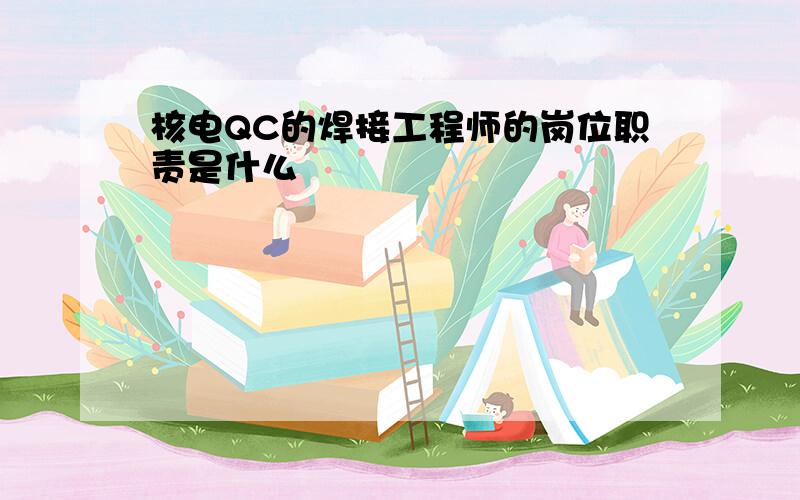 核电QC的焊接工程师的岗位职责是什么