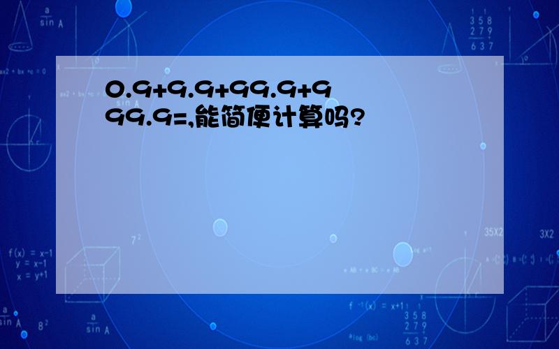 0.9+9.9+99.9+999.9=,能简便计算吗?